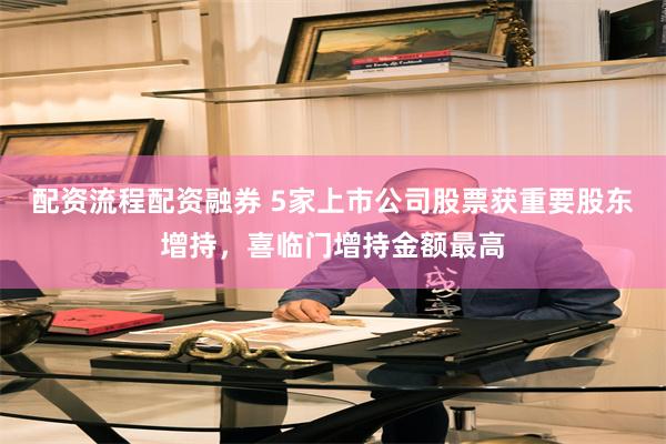 配资流程配资融券 5家上市公司股票获重要股东增持，喜临门增持金额最高