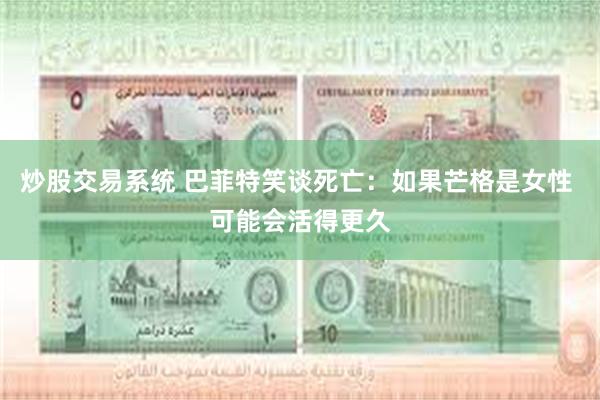 炒股交易系统 巴菲特笑谈死亡：如果芒格是女性 可能会活得更久