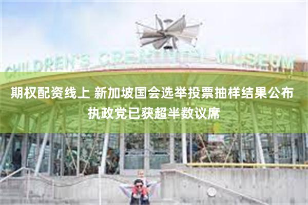 期权配资线上 新加坡国会选举投票抽样结果公布 执政党已获超半数议席
