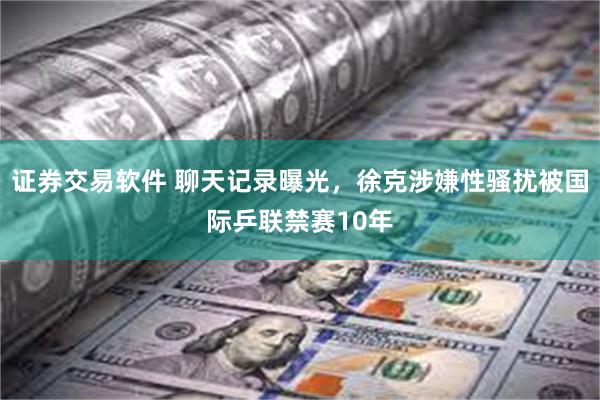 证券交易软件 聊天记录曝光，徐克涉嫌性骚扰被国际乒联禁赛10年