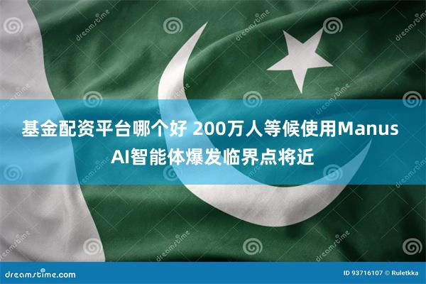 基金配资平台哪个好 200万人等候使用Manus AI智能体爆发临界点将近