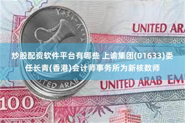 炒股配资软件平台有哪些 上谕集团(01633)委任长青(香港)会计师事务所为新核数师