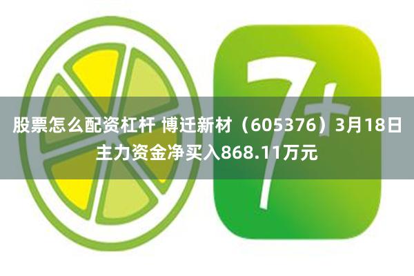 股票怎么配资杠杆 博迁新材（605376）3月18日主力资金净买入868.11万元