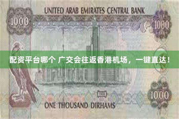 配资平台哪个 广交会往返香港机场，一键直达！