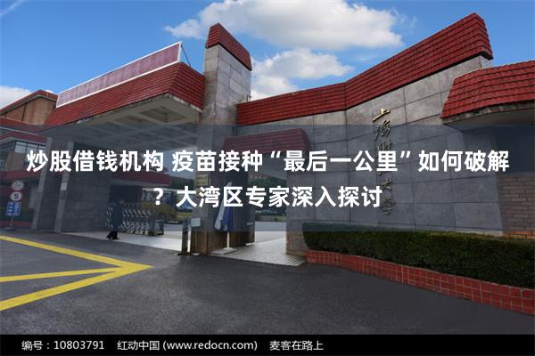 炒股借钱机构 疫苗接种“最后一公里”如何破解？大湾区专家深入探讨
