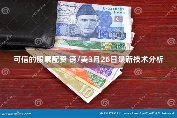 可信的股票配资 镑/美3月26日最新技术分析