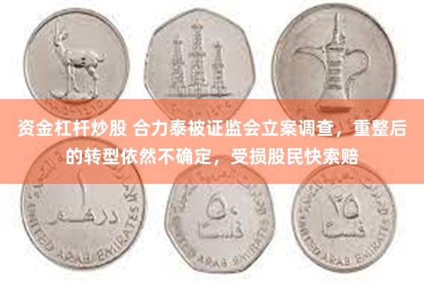 资金杠杆炒股 合力泰被证监会立案调查，重整后的转型依然不确定，受损股民快索赔