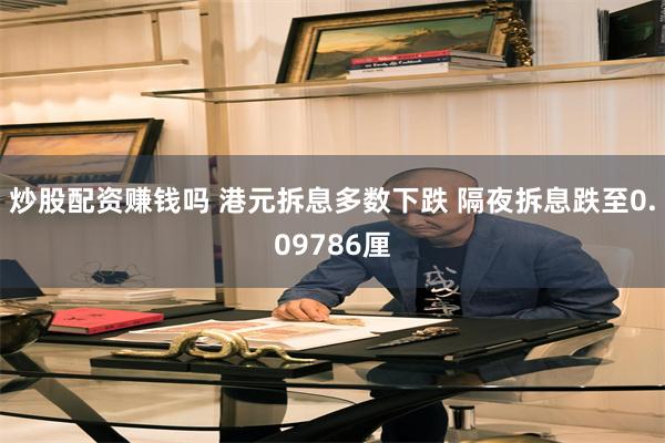 炒股配资赚钱吗 港元拆息多数下跌 隔夜拆息跌至0.09786厘