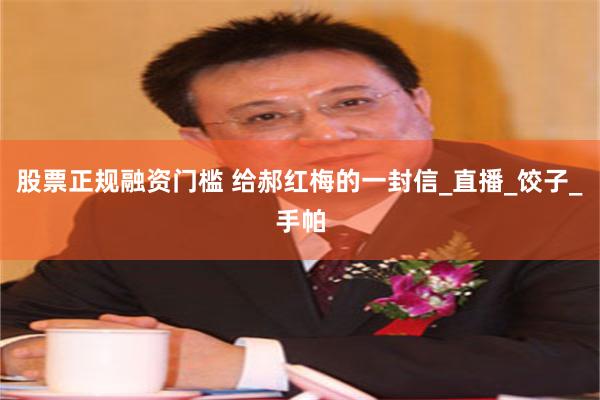 股票正规融资门槛 给郝红梅的一封信_直播_饺子_手帕