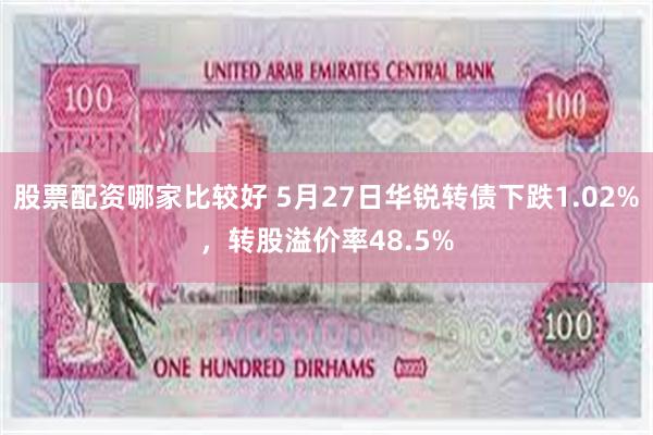 股票配资哪家比较好 5月27日华锐转债下跌1.02%，转股溢价率48.5%