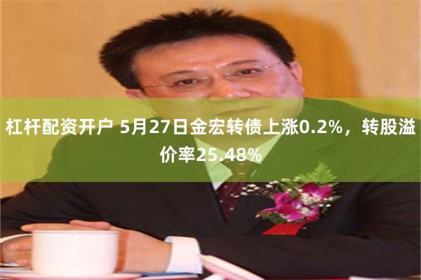 杠杆配资开户 5月27日金宏转债上涨0.2%，转股溢价率25.48%
