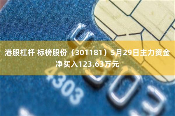 港股杠杆 标榜股份（301181）5月29日主力资金净买入123.63万元