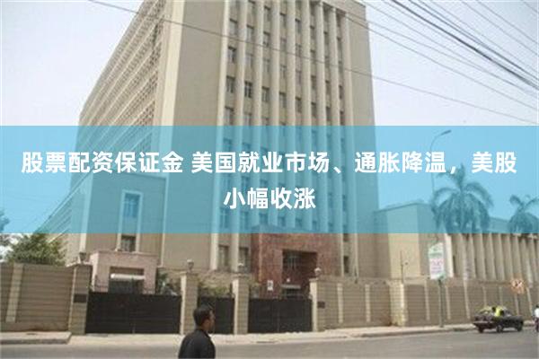 股票配资保证金 美国就业市场、通胀降温，美股小幅收涨