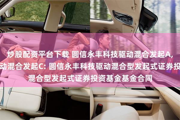 炒股配资平台下载 圆信永丰科技驱动混合发起A,圆信永丰科技驱动混合发起C: 圆信永丰科技驱动混合型发起式证券投资基金基金合同