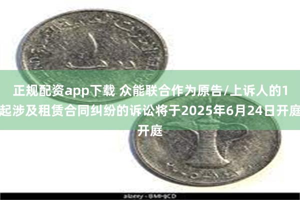 正规配资app下载 众能联合作为原告/上诉人的1起涉及租赁合同纠纷的诉讼将于2025年6月24日开庭
