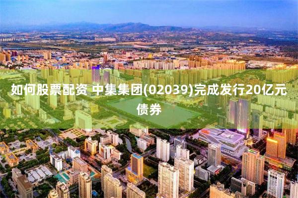 如何股票配资 中集集团(02039)完成发行20亿元债券