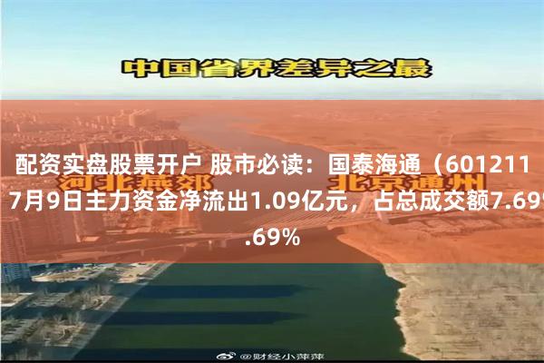 配资实盘股票开户 股市必读：国泰海通（601211）7月9日主力资金净流出1.09亿元，占总成交额7.69%