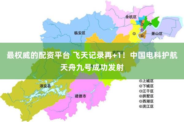 最权威的配资平台 飞天记录再+1！中国电科护航天舟九号成功发射