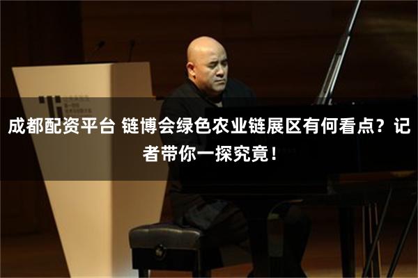 成都配资平台 链博会绿色农业链展区有何看点？记者带你一探究竟！