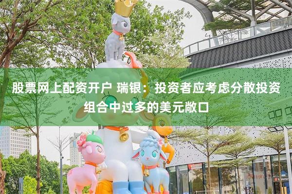 股票网上配资开户 瑞银：投资者应考虑分散投资组合中过多的美元敞口