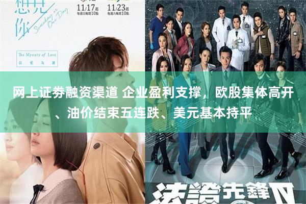 网上证劵融资渠道 企业盈利支撑，欧股集体高开、油价结束五连跌、美元基本持平