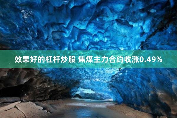 效果好的杠杆炒股 焦煤主力合约收涨0.49%