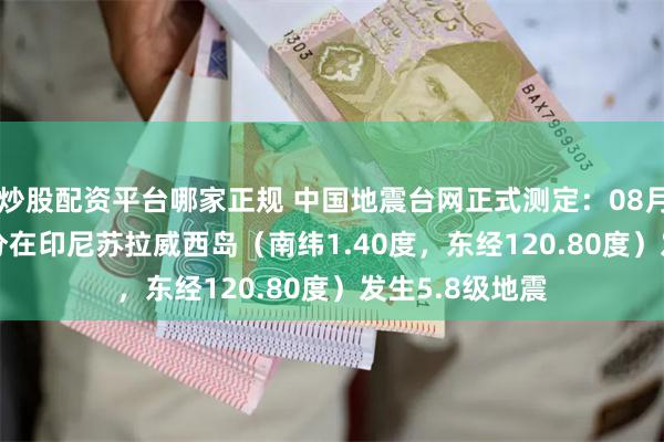 炒股配资平台哪家正规 中国地震台网正式测定：08月17日06时38分在印尼苏拉威西岛（南纬1.40度，东经120.80度）发生5.8级地震