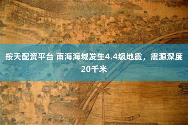 按天配资平台 南海海域发生4.4级地震，震源深度20千米