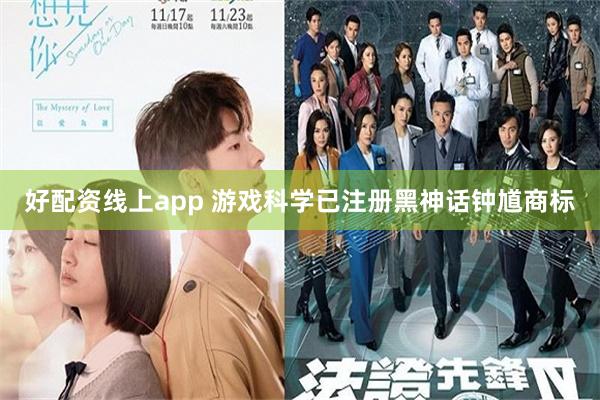 好配资线上app 游戏科学已注册黑神话钟馗商标