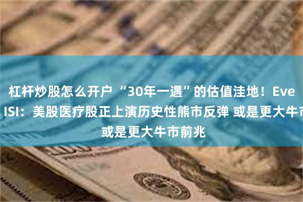 杠杆炒股怎么开户 “30年一遇”的估值洼地！Evercore ISI：美股医疗股正上演历史性熊市反弹 或是更大牛市前兆
