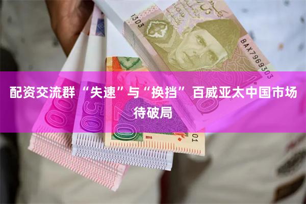 配资交流群 “失速”与“换挡” 百威亚太中国市场待破局