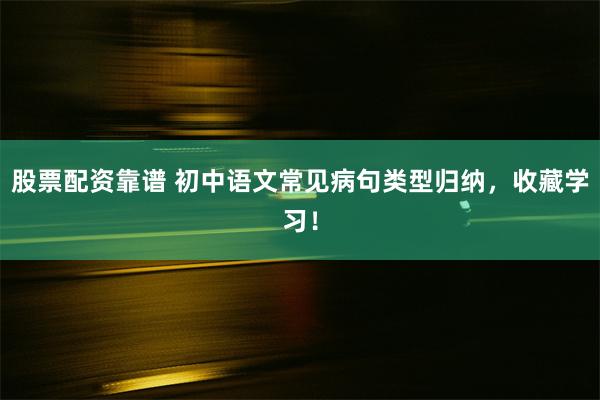 股票配资靠谱 初中语文常见病句类型归纳，收藏学习！
